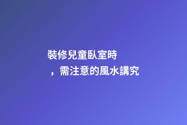 裝修兒童臥室時，需注意的風水講究